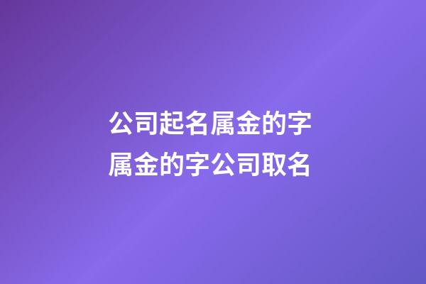 公司起名属金的字 属金的字公司取名-第1张-公司起名-玄机派